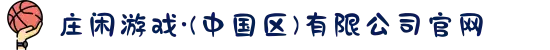 庄闲游戏·(中国区)有限公司官网